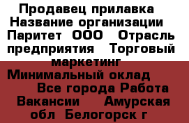 Продавец прилавка › Название организации ­ Паритет, ООО › Отрасль предприятия ­ Торговый маркетинг › Минимальный оклад ­ 28 000 - Все города Работа » Вакансии   . Амурская обл.,Белогорск г.